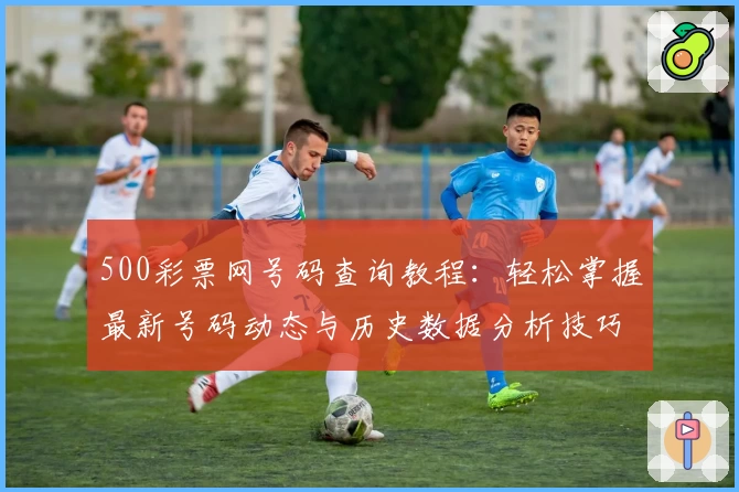 500彩票网号码查询教程：轻松掌握最新号码动态与历史数据分析技巧