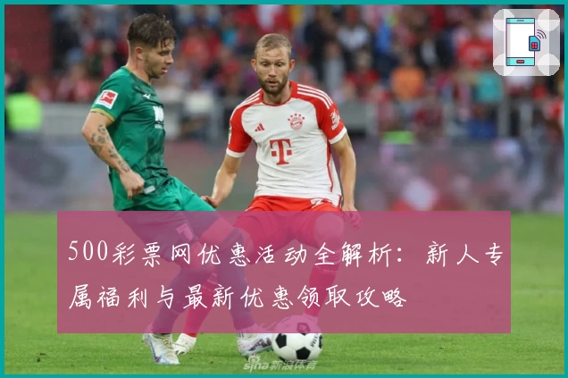 500彩票网优惠活动全解析：新人专属福利与最新优惠领取攻略