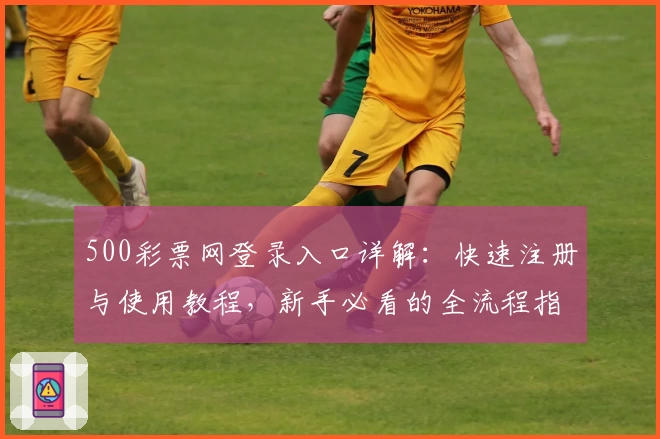 500彩票网登录入口详解：快速注册与使用教程，新手必看的全流程指南