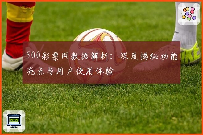 500彩票网数据解析：深度揭秘功能亮点与用户使用体验