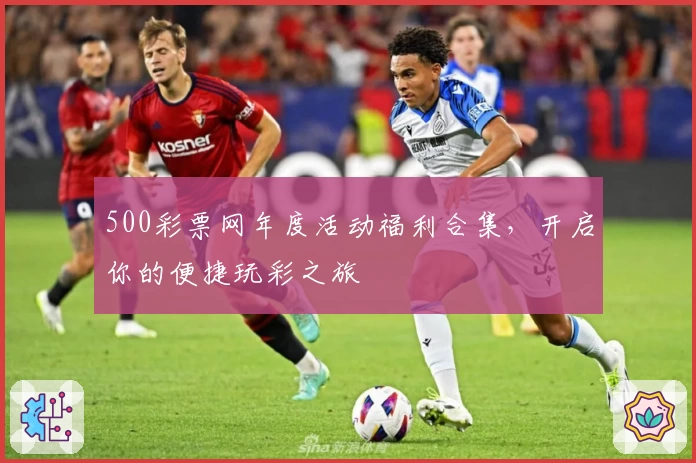 500彩票网年度活动福利合集，开启你的便捷玩彩之旅