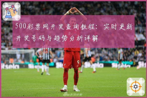 500彩票网开奖查询教程：实时更新开奖号码与趋势分析详解