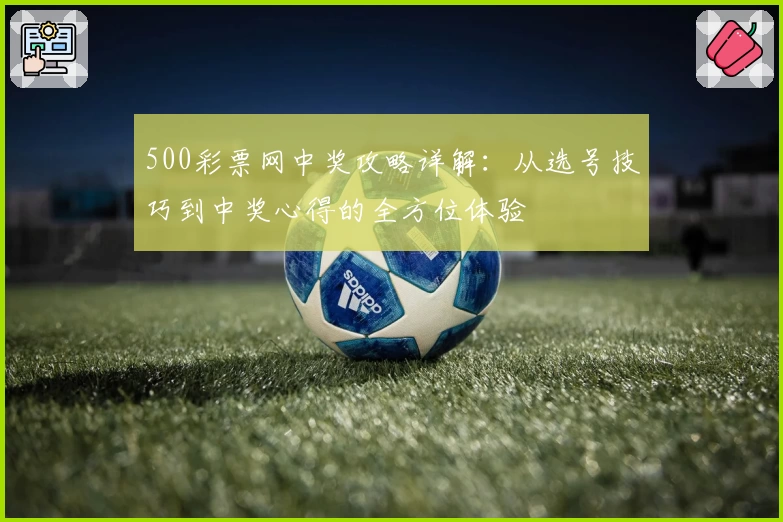 500彩票网中奖攻略详解：从选号技巧到中奖心得的全方位体验