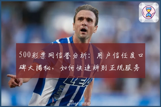500彩票网信誉分析：用户信任度口碑大揭秘，如何快速辨别正规服务平台