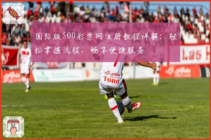 国际版500彩票网注册教程详解:轻松掌握流程,畅享便捷服务