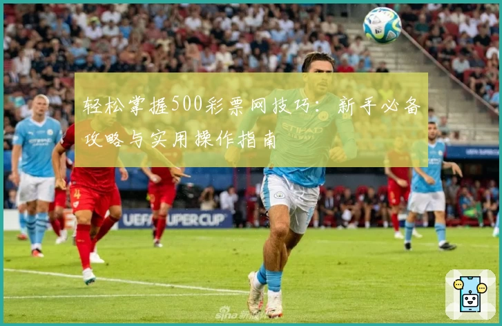 轻松掌握500彩票网技巧:新手必备攻略与实用操作指南