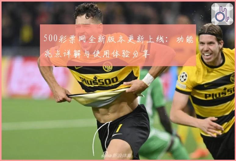 500彩票网全新版本更新上线：功能亮点详解与使用体验分享