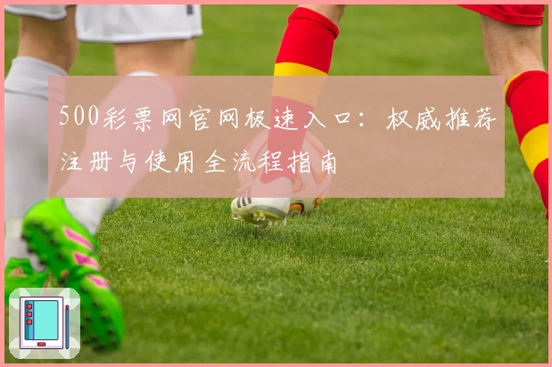 500彩票网官网极速入口：权威推荐注册与使用全流程指南