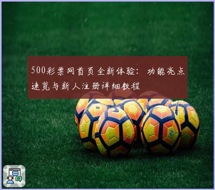 500彩票网首页全新体验：功能亮点速览与新人注册详细教程