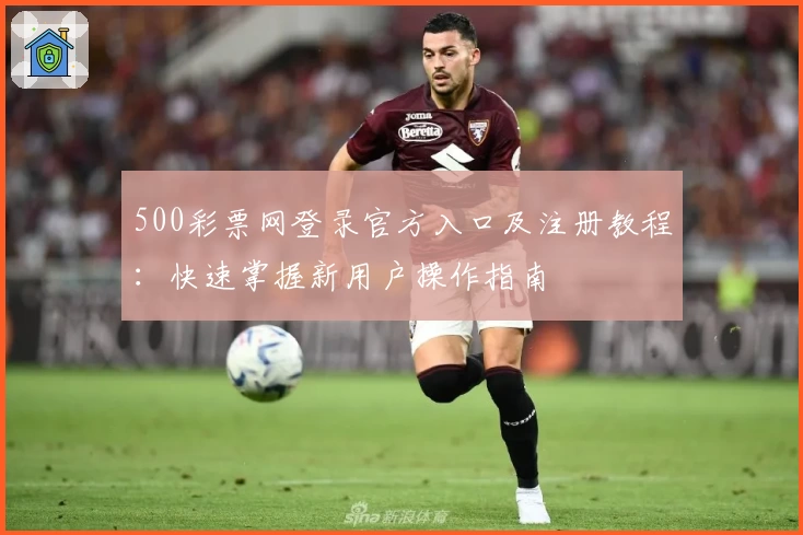 500彩票网登录官方入口及注册教程：快速掌握新用户操作指南