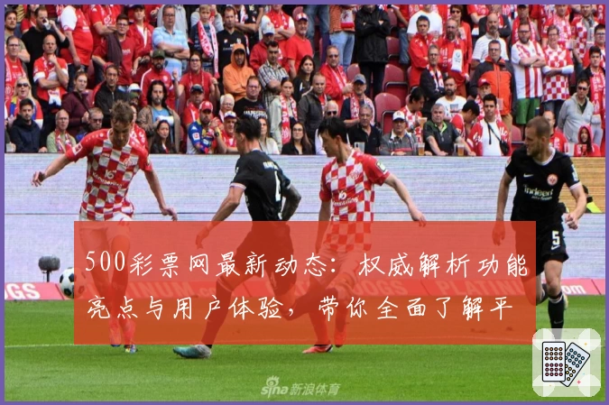 500彩票网最新动态：权威解析功能亮点与用户体验，带你全面了解平台特色
