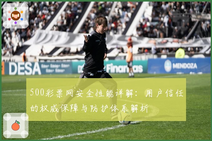 500彩票网安全性能详解：用户信任的权威保障与防护体系解析