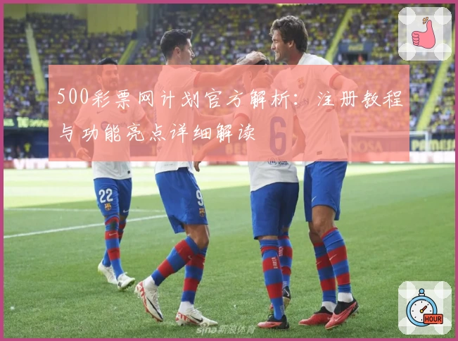 500彩票网计划官方解析：注册教程与功能亮点详细解读