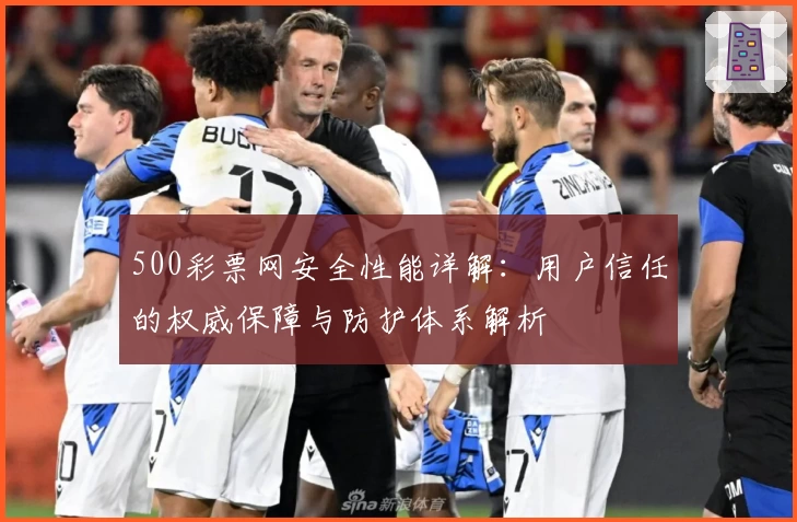 500彩票网安全性能详解：用户信任的权威保障与防护体系解析