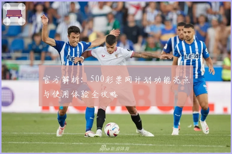 官方解析：500彩票网计划功能亮点与使用体验全攻略