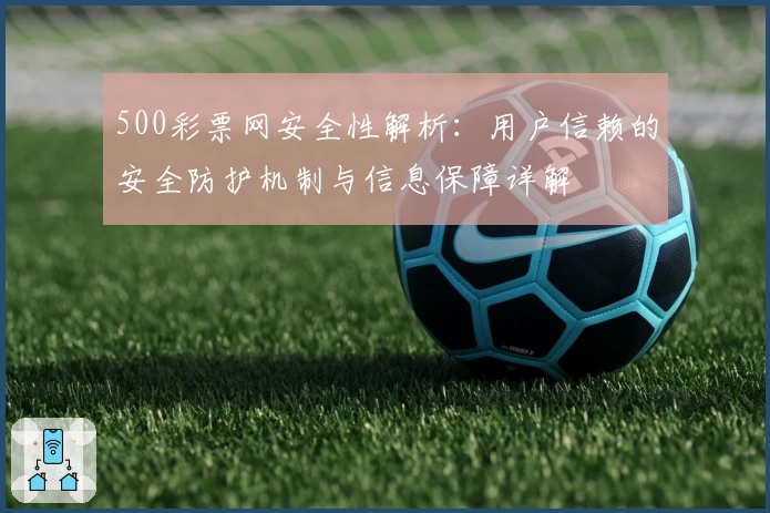 500彩票网安全性解析：用户信赖的安全防护机制与信息保障详解
