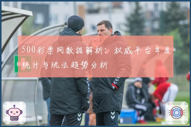 500彩票网数据解析：权威平台年度统计与玩法趋势分析