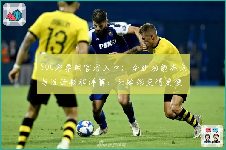 500彩票网官方入口：全新功能亮点与注册教程详解，让购彩变得更便捷