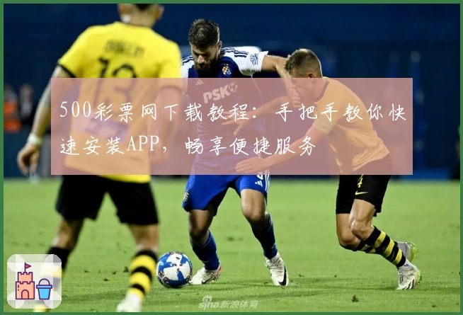 500彩票网下载教程：手把手教你快速安装APP，畅享便捷服务