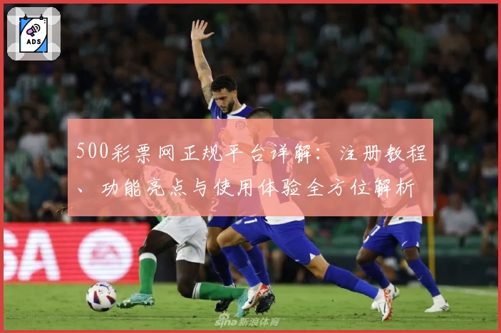 500彩票网正规平台详解：注册教程、功能亮点与使用体验全方位解析