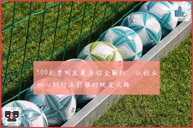 500彩票网发展历程全解析：从创业初心到行业引领的蜕变之路