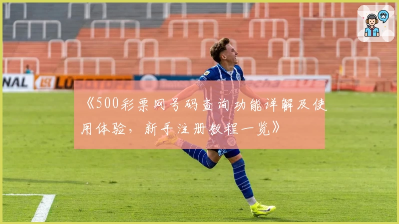 《500彩票网号码查询功能详解及使用体验，新手注册教程一览》
