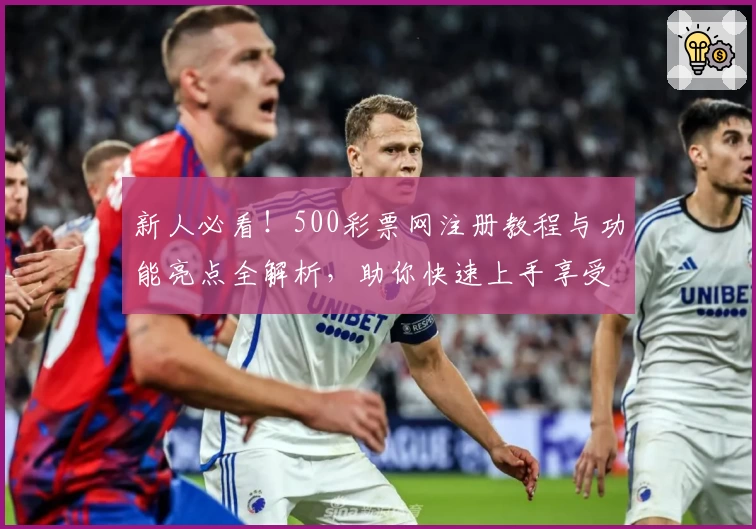 新人必看！500彩票网注册教程与功能亮点全解析，助你快速上手享受便捷体验