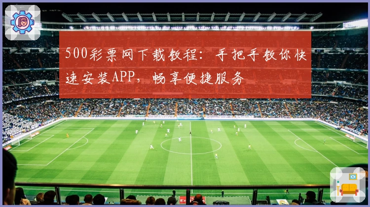500彩票网下载教程：手把手教你快速安装APP，畅享便捷服务
