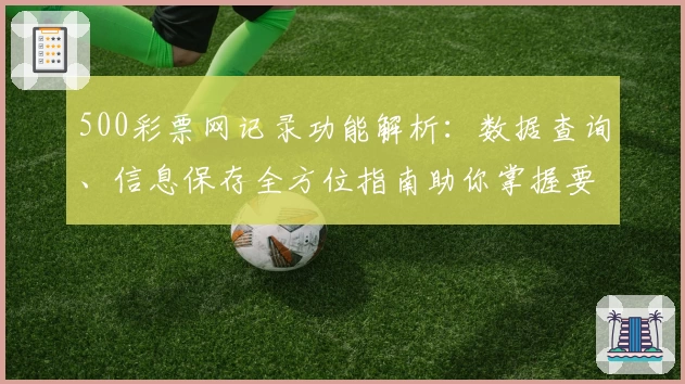 500彩票网记录功能解析：数据查询、信息保存全方位指南助你掌握要点