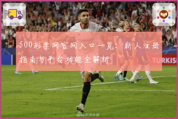500彩票网官网入口一览：新人注册指南与平台功能全解析